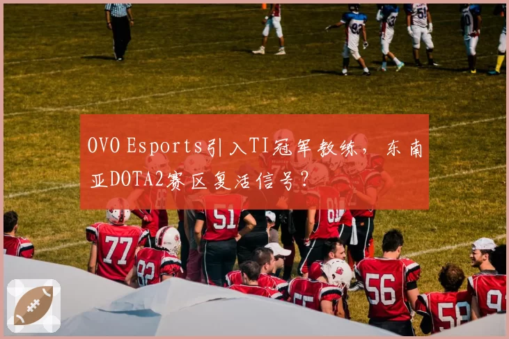 OVO Esports引入TI冠军教练，东南亚DOTA2赛区复活信号？