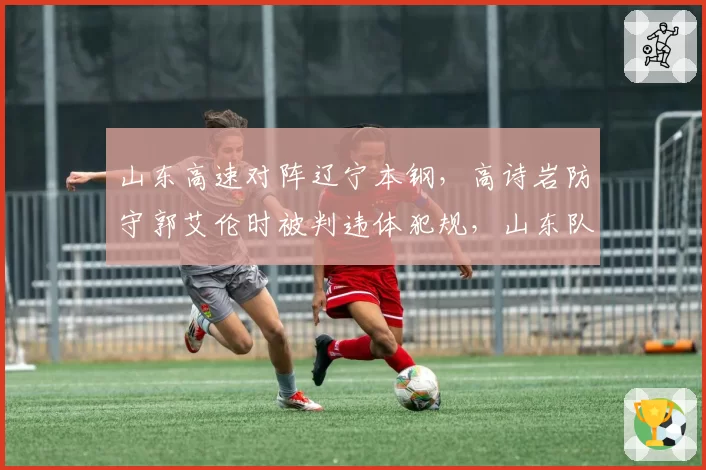 山东高速对阵辽宁本钢，高诗岩防守郭艾伦时被判违体犯规，山东队替补席集体不满裁判判罚