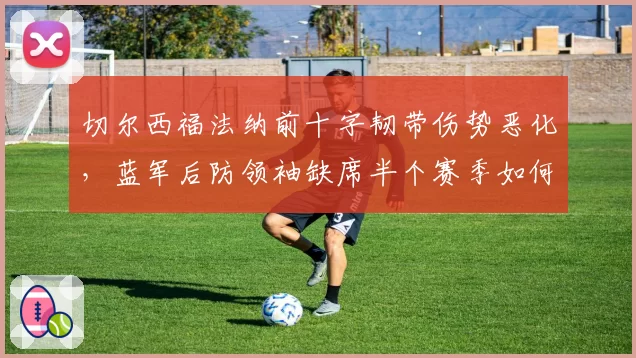 切尔西福法纳前十字韧带伤势恶化，蓝军后防领袖缺席半个赛季如何补救？