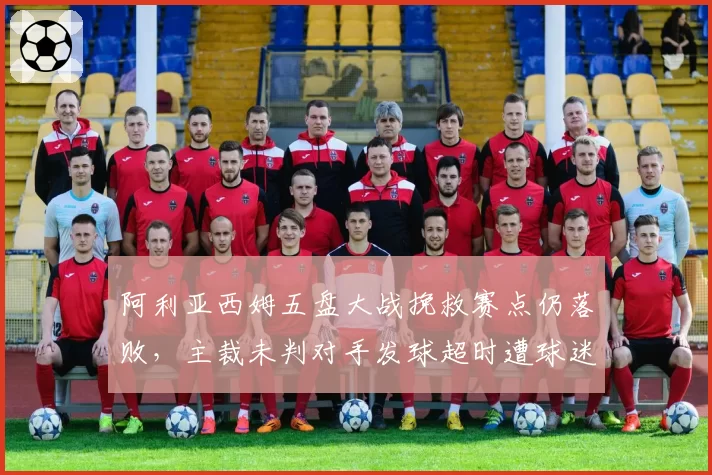 阿利亚西姆五盘大战挽救赛点仍落败，主裁未判对手发球超时遭球迷炮轰