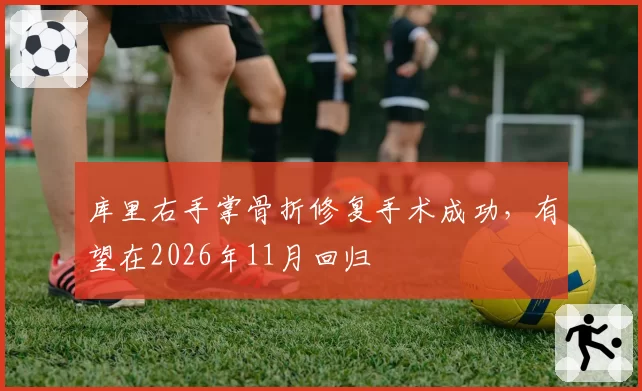 库里右手掌骨折修复手术成功，有望在2026年11月回归