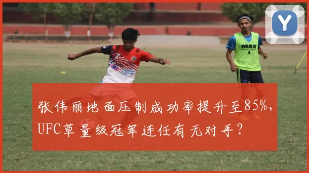 张伟丽地面压制成功率提升至85%,UFC草量级冠军连任有无对手?