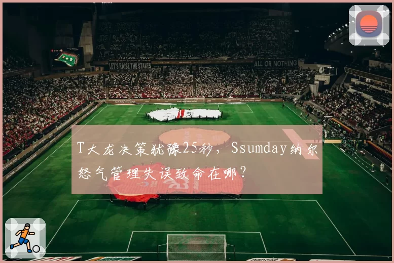 T大龙决策犹豫25秒，Ssumday纳尔怒气管理失误致命在哪？