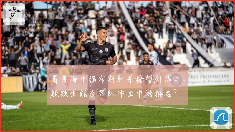 青岛海牛福布斯射手榜暂列第二，殷铁生能否带队冲击中游排名？