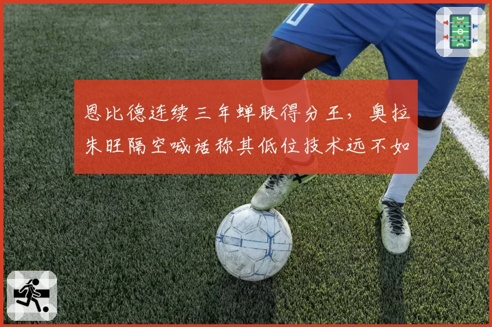 恩比德连续三年蝉联得分王,奥拉朱旺隔空喊话称其低位技术远不如四大中锋