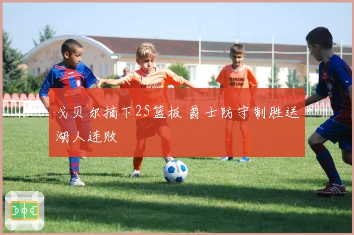 戈贝尔摘下25篮板 爵士防守制胜送湖人连败