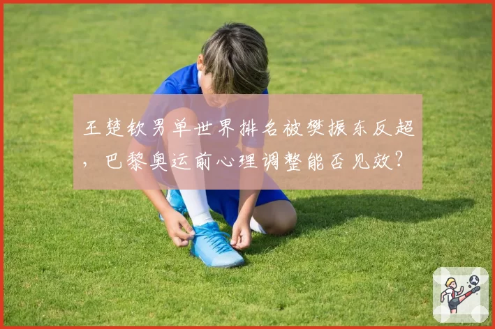 王楚钦男单世界排名被樊振东反超，巴黎奥运前心理调整能否见效？