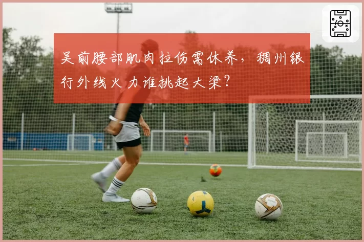 吴前腰部肌肉拉伤需休养，稠州银行外线火力谁挑起大梁？