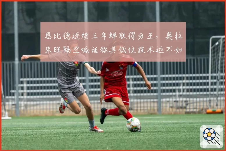 恩比德连续三年蝉联得分王,奥拉朱旺隔空喊话称其低位技术远不如四大中锋