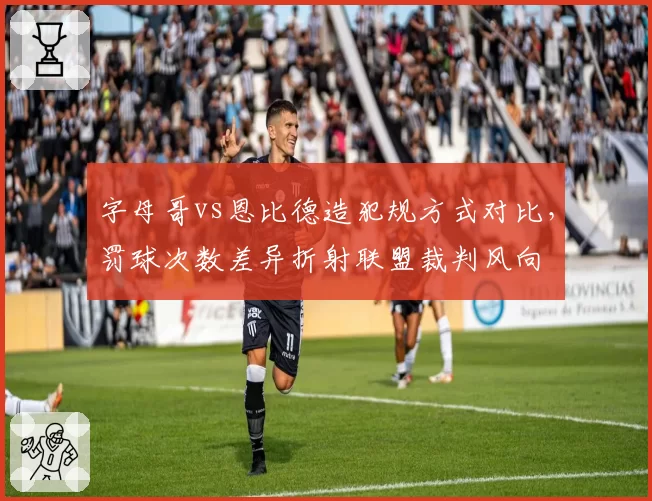 字母哥vs恩比德造犯规方式对比，罚球次数差异折射联盟裁判风向