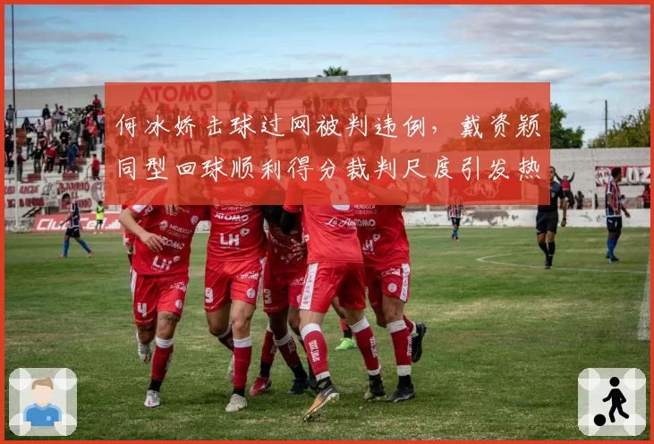 何冰娇击球过网被判违例,戴资颖同型回球顺利得分裁判尺度引发热议