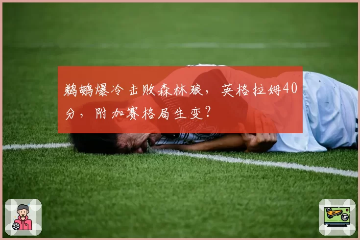 鹈鹕爆冷击败森林狼，英格拉姆40分，附加赛格局生变？