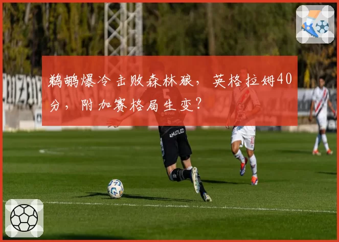 鹈鹕爆冷击败森林狼，英格拉姆40分，附加赛格局生变？