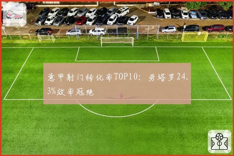 意甲射门转化率TOP10：劳塔罗24.3%效率冠绝
